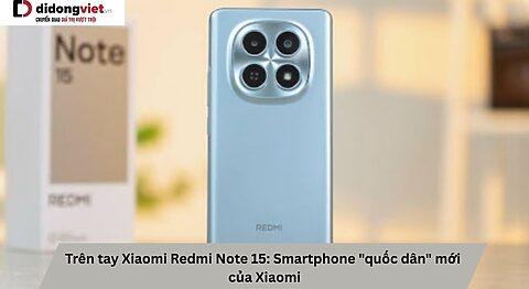 Trên tay Xiaomi Redmi Note 15: Smartphone “quốc dân” mới của Xiaomi