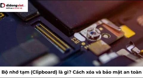 Bộ nhớ tạm (Clipboard) là gì? Cách xóa và bảo mật an toàn