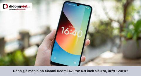 Đánh giá màn hình Xiaomi Redmi A7 Pro: 6.9 inch siêu to, lướt 120Hz có đáng đánh đổi HD+?